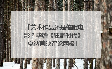 艺术作品还是催眠电影？毕赣《狂野时代》戛纳首映评论两极